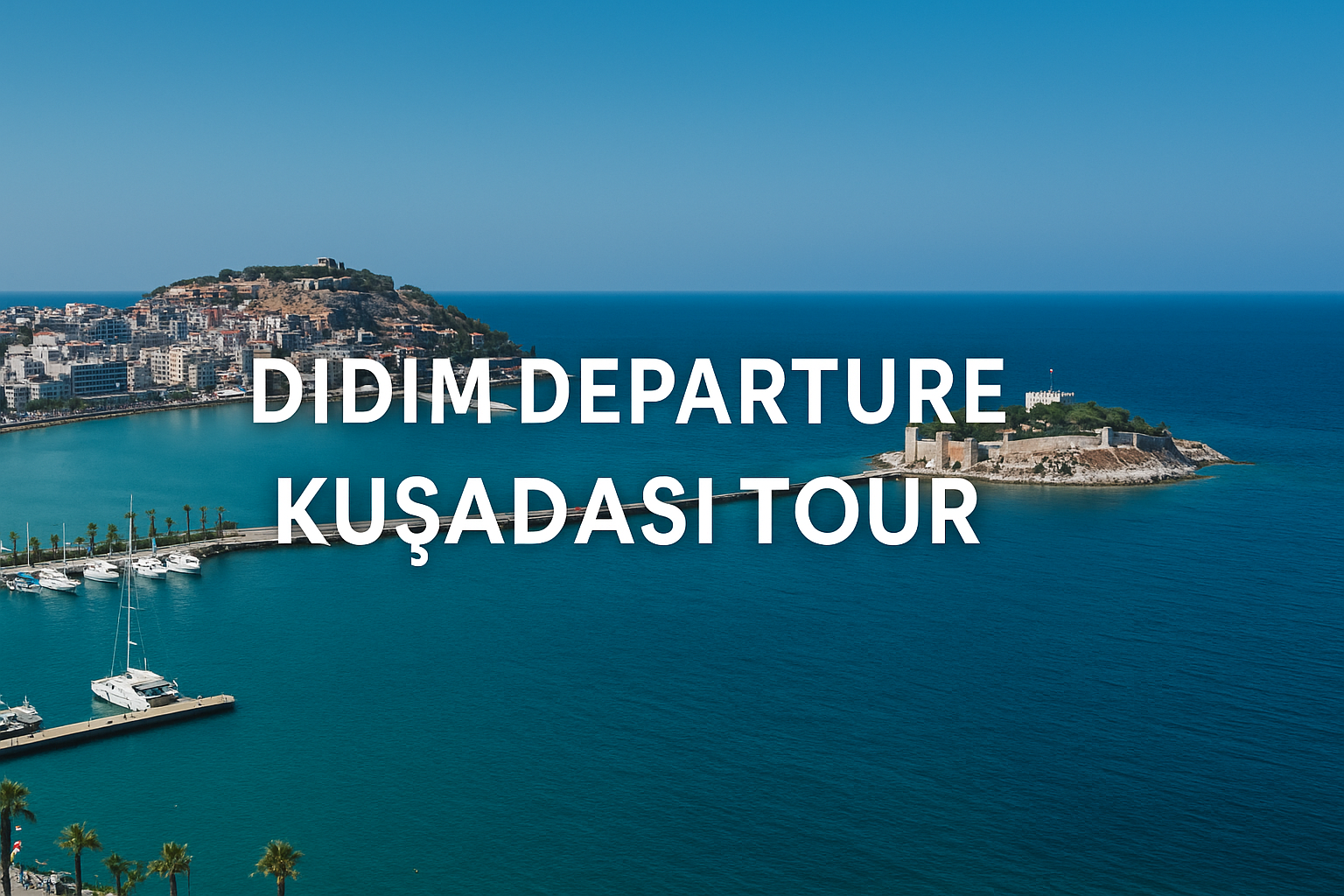  Didim Çıkışlı Kuşadası Turu | Ege’nin En Canlı Kıyı Şehrine Renkli Bir Kaçamak